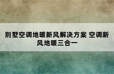 别墅空调地暖新风解决方案 空调新风地暖三合一